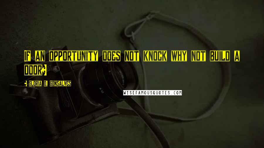 Gloria D. Gonsalves Quotes: If an opportunity does not knock why not build a door?