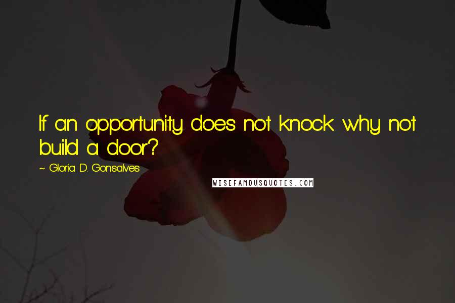 Gloria D. Gonsalves Quotes: If an opportunity does not knock why not build a door?