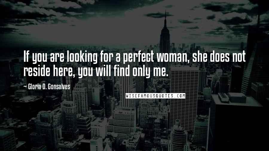 Gloria D. Gonsalves Quotes: If you are looking for a perfect woman, she does not reside here, you will find only me.