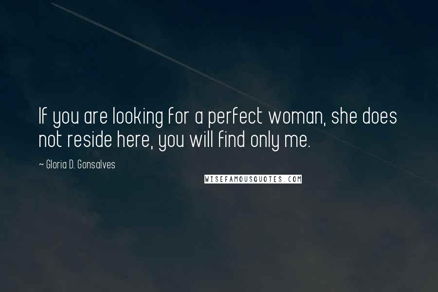 Gloria D. Gonsalves Quotes: If you are looking for a perfect woman, she does not reside here, you will find only me.