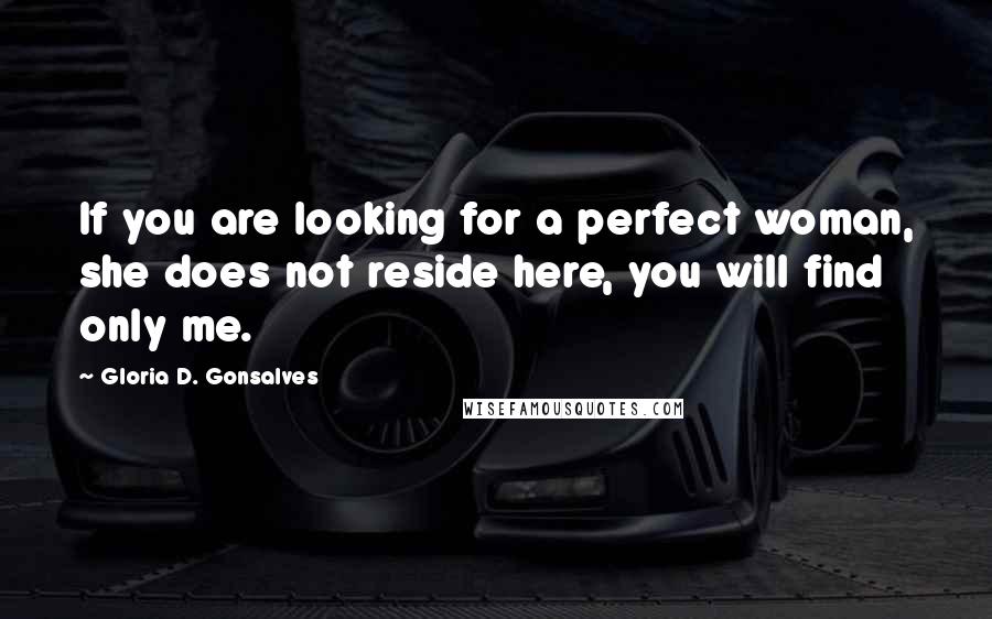 Gloria D. Gonsalves Quotes: If you are looking for a perfect woman, she does not reside here, you will find only me.