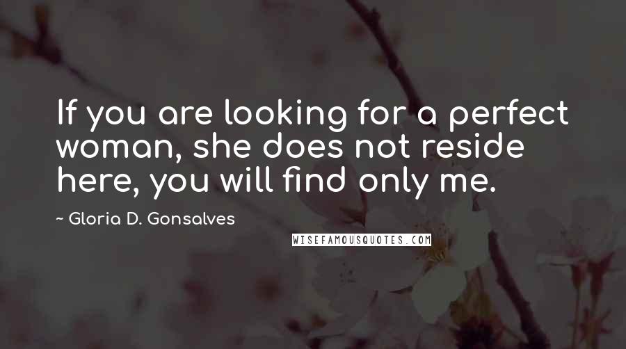 Gloria D. Gonsalves Quotes: If you are looking for a perfect woman, she does not reside here, you will find only me.