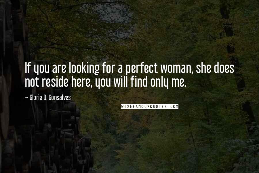 Gloria D. Gonsalves Quotes: If you are looking for a perfect woman, she does not reside here, you will find only me.