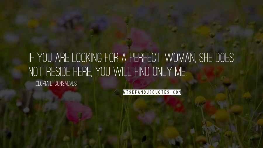 Gloria D. Gonsalves Quotes: If you are looking for a perfect woman, she does not reside here, you will find only me.