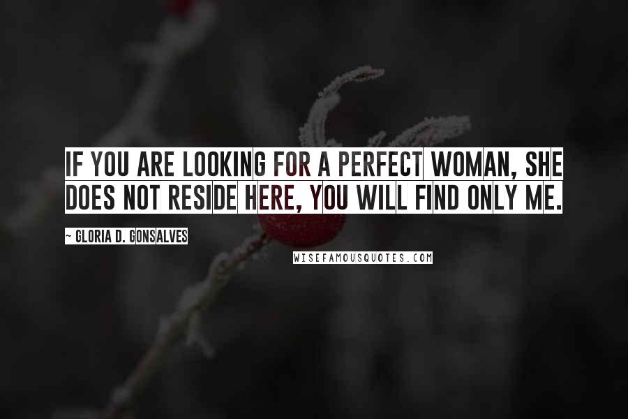 Gloria D. Gonsalves Quotes: If you are looking for a perfect woman, she does not reside here, you will find only me.