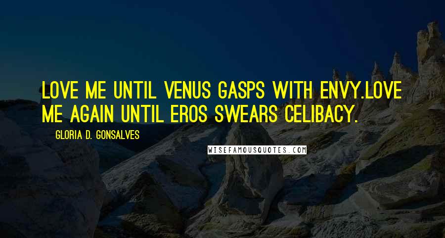 Gloria D. Gonsalves Quotes: Love me until Venus gasps with envy.Love me again until Eros swears celibacy.