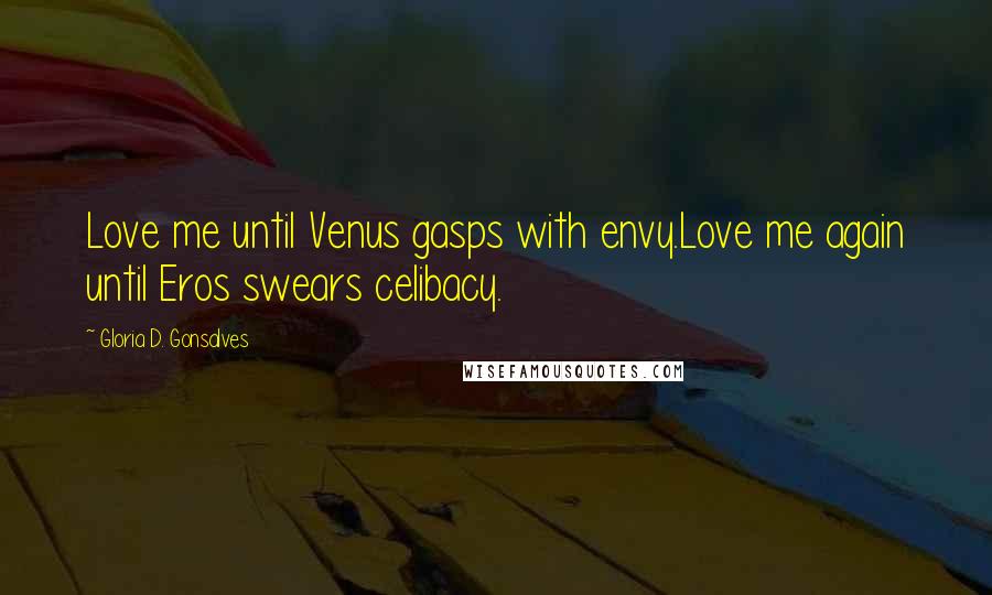 Gloria D. Gonsalves Quotes: Love me until Venus gasps with envy.Love me again until Eros swears celibacy.