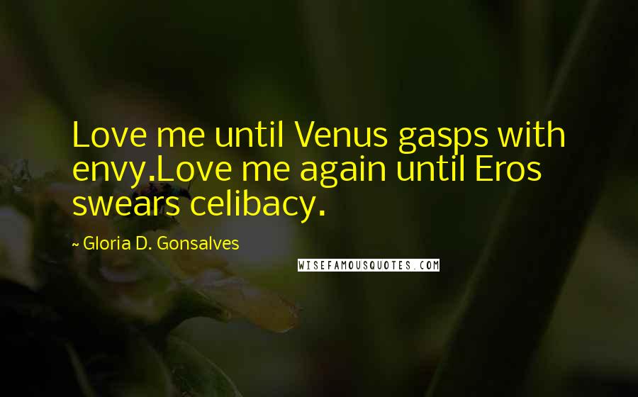Gloria D. Gonsalves Quotes: Love me until Venus gasps with envy.Love me again until Eros swears celibacy.