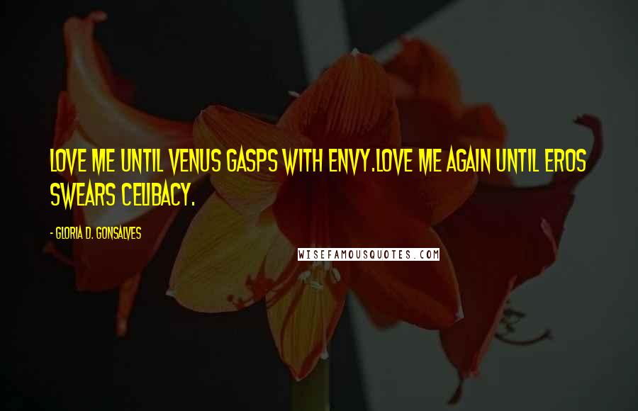 Gloria D. Gonsalves Quotes: Love me until Venus gasps with envy.Love me again until Eros swears celibacy.