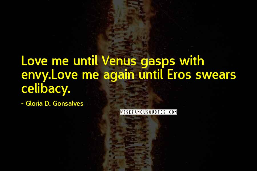 Gloria D. Gonsalves Quotes: Love me until Venus gasps with envy.Love me again until Eros swears celibacy.