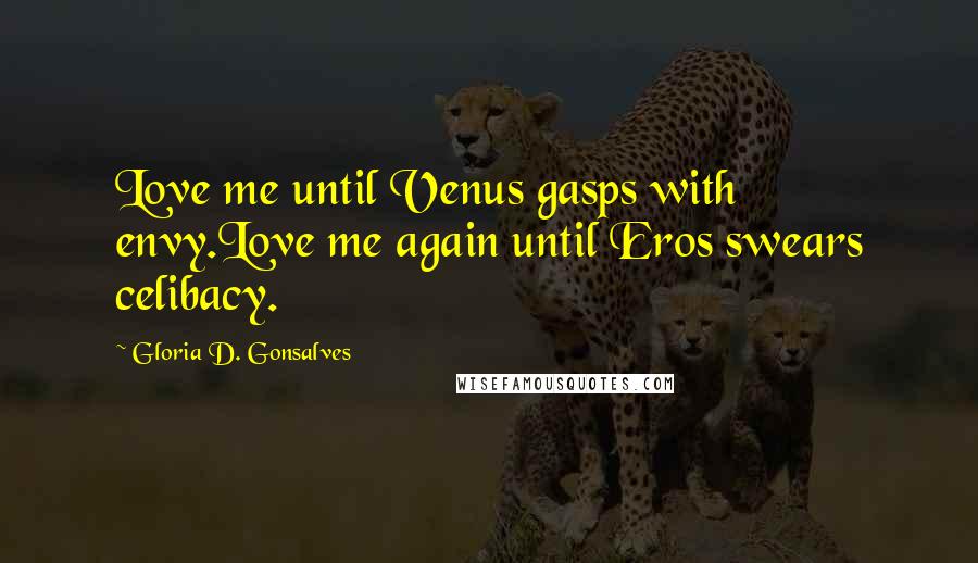 Gloria D. Gonsalves Quotes: Love me until Venus gasps with envy.Love me again until Eros swears celibacy.