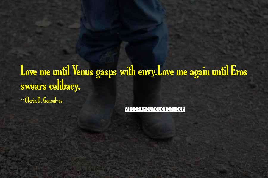 Gloria D. Gonsalves Quotes: Love me until Venus gasps with envy.Love me again until Eros swears celibacy.