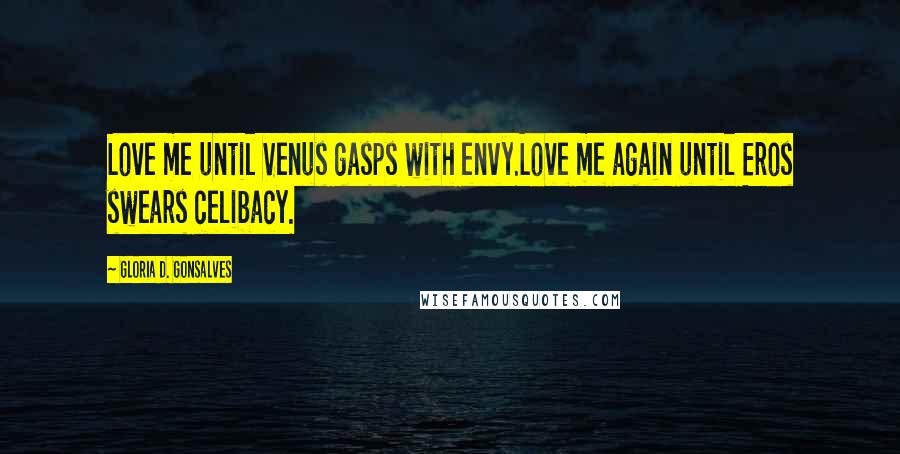 Gloria D. Gonsalves Quotes: Love me until Venus gasps with envy.Love me again until Eros swears celibacy.