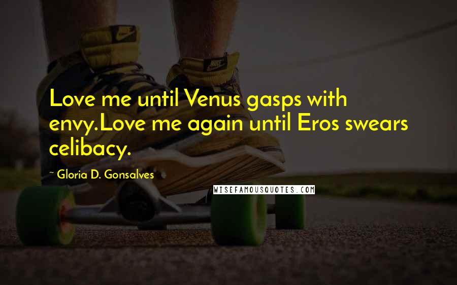 Gloria D. Gonsalves Quotes: Love me until Venus gasps with envy.Love me again until Eros swears celibacy.