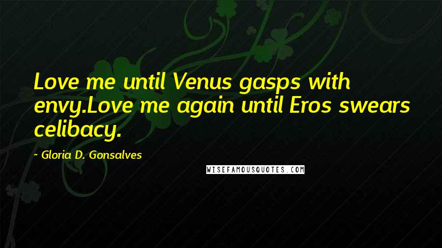 Gloria D. Gonsalves Quotes: Love me until Venus gasps with envy.Love me again until Eros swears celibacy.