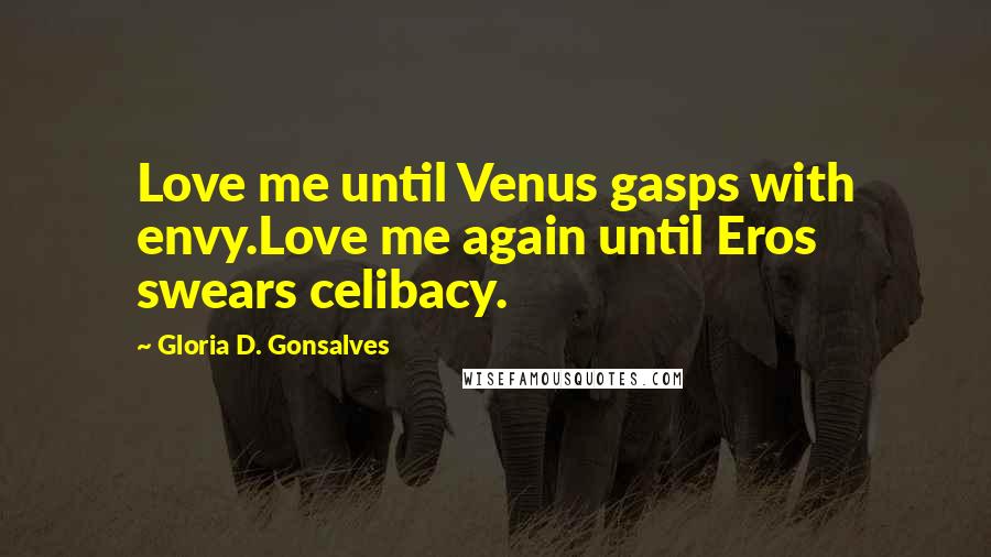Gloria D. Gonsalves Quotes: Love me until Venus gasps with envy.Love me again until Eros swears celibacy.