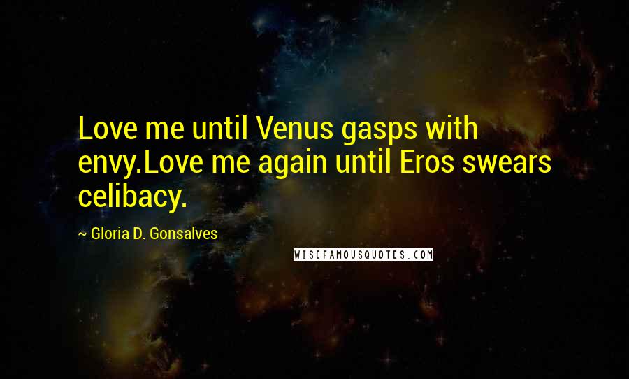 Gloria D. Gonsalves Quotes: Love me until Venus gasps with envy.Love me again until Eros swears celibacy.