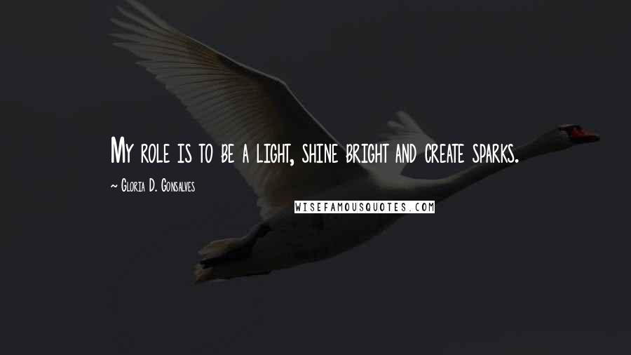Gloria D. Gonsalves Quotes: My role is to be a light, shine bright and create sparks.