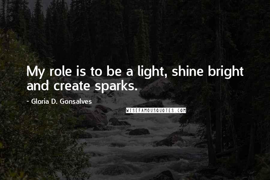 Gloria D. Gonsalves Quotes: My role is to be a light, shine bright and create sparks.