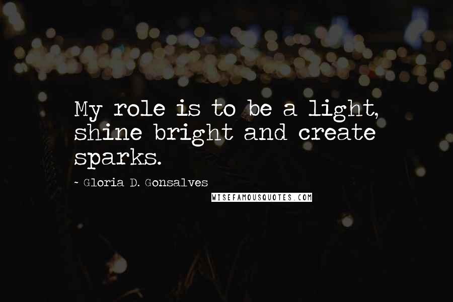 Gloria D. Gonsalves Quotes: My role is to be a light, shine bright and create sparks.