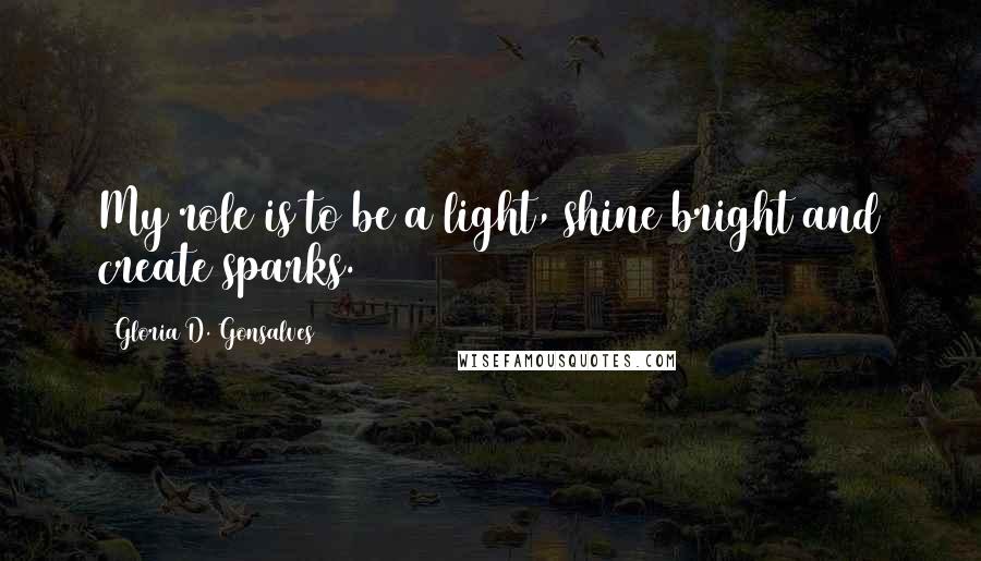 Gloria D. Gonsalves Quotes: My role is to be a light, shine bright and create sparks.