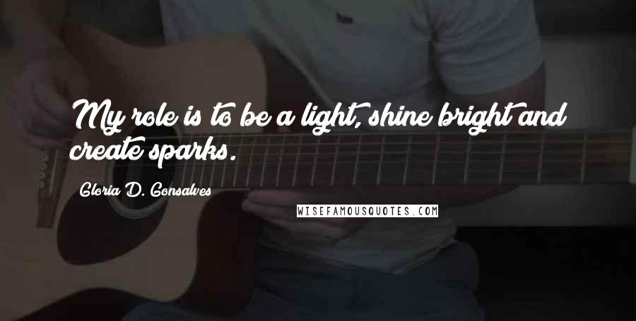 Gloria D. Gonsalves Quotes: My role is to be a light, shine bright and create sparks.