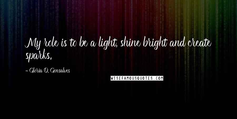 Gloria D. Gonsalves Quotes: My role is to be a light, shine bright and create sparks.