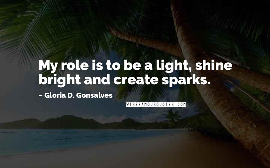 Gloria D. Gonsalves Quotes: My role is to be a light, shine bright and create sparks.