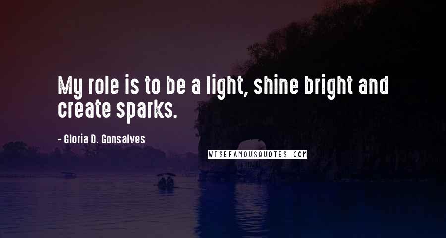 Gloria D. Gonsalves Quotes: My role is to be a light, shine bright and create sparks.