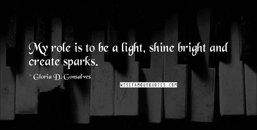 Gloria D. Gonsalves Quotes: My role is to be a light, shine bright and create sparks.