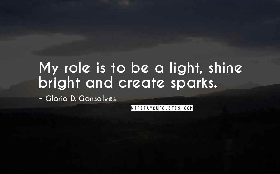 Gloria D. Gonsalves Quotes: My role is to be a light, shine bright and create sparks.