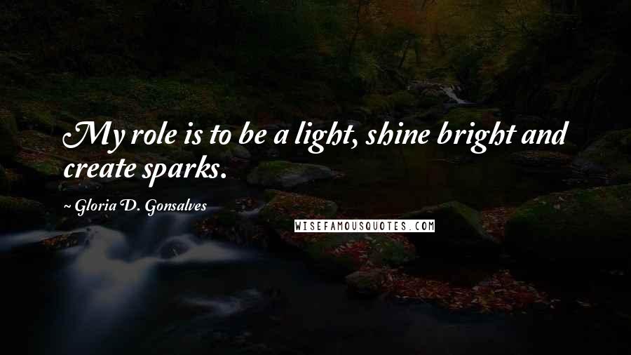 Gloria D. Gonsalves Quotes: My role is to be a light, shine bright and create sparks.