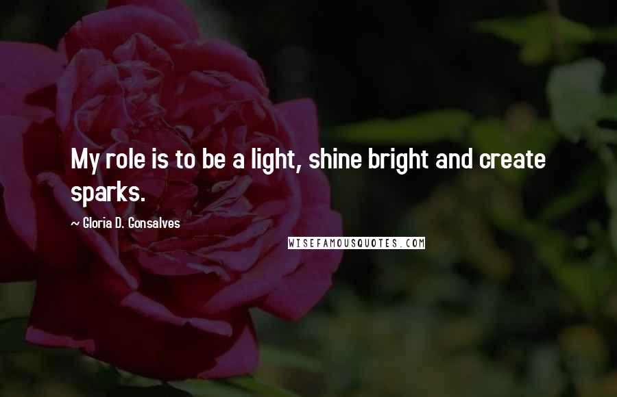 Gloria D. Gonsalves Quotes: My role is to be a light, shine bright and create sparks.