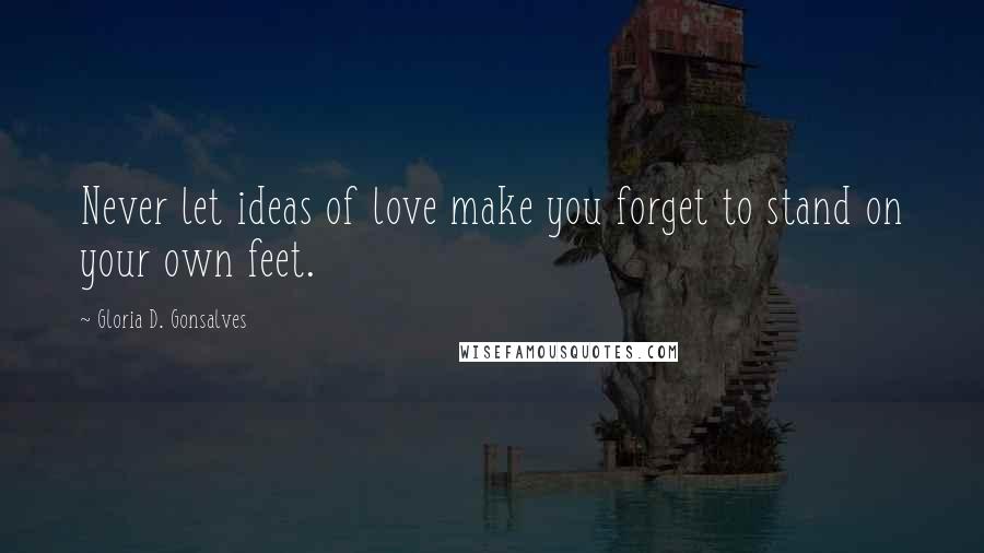 Gloria D. Gonsalves Quotes: Never let ideas of love make you forget to stand on your own feet.