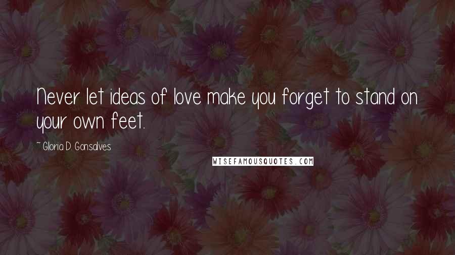 Gloria D. Gonsalves Quotes: Never let ideas of love make you forget to stand on your own feet.