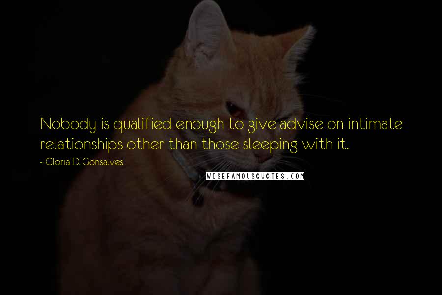 Gloria D. Gonsalves Quotes: Nobody is qualified enough to give advise on intimate relationships other than those sleeping with it.