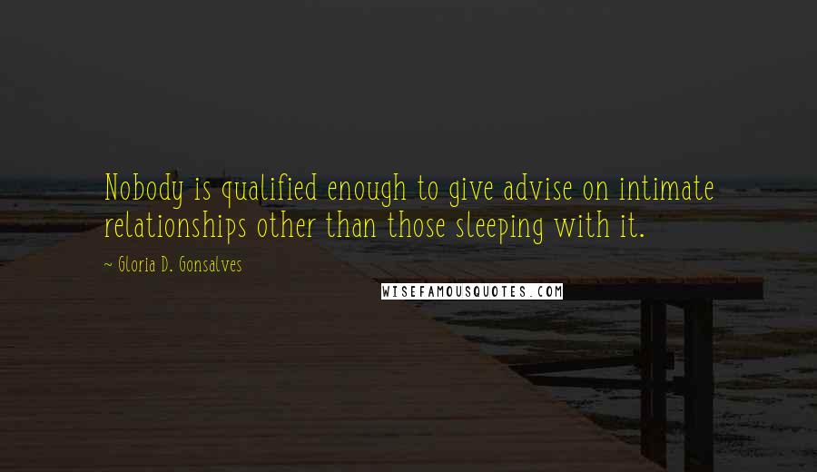 Gloria D. Gonsalves Quotes: Nobody is qualified enough to give advise on intimate relationships other than those sleeping with it.