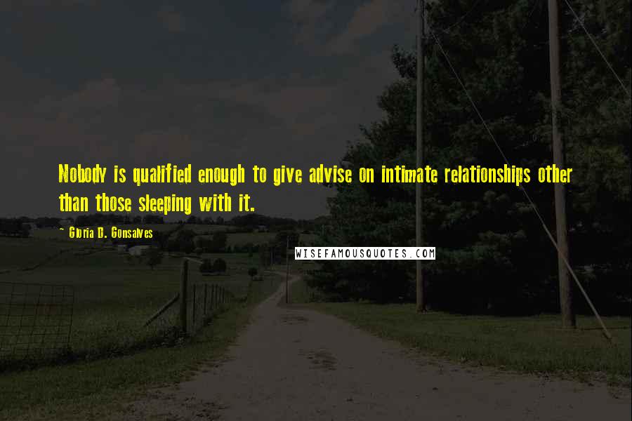 Gloria D. Gonsalves Quotes: Nobody is qualified enough to give advise on intimate relationships other than those sleeping with it.