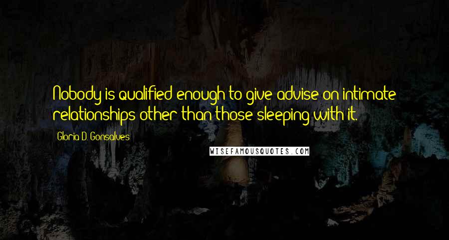 Gloria D. Gonsalves Quotes: Nobody is qualified enough to give advise on intimate relationships other than those sleeping with it.