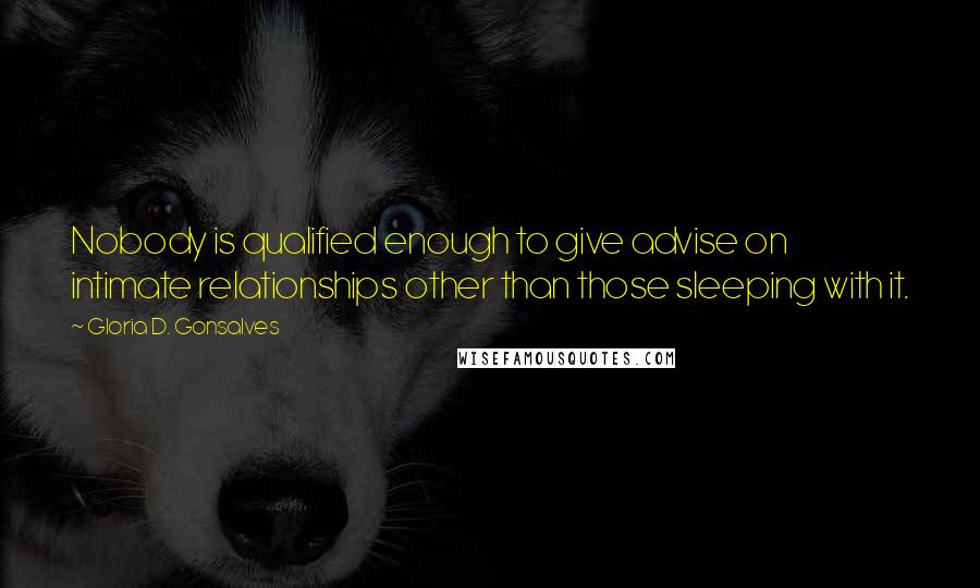 Gloria D. Gonsalves Quotes: Nobody is qualified enough to give advise on intimate relationships other than those sleeping with it.