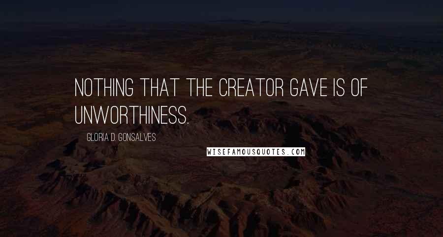 Gloria D. Gonsalves Quotes: Nothing that the Creator gave is of unworthiness.