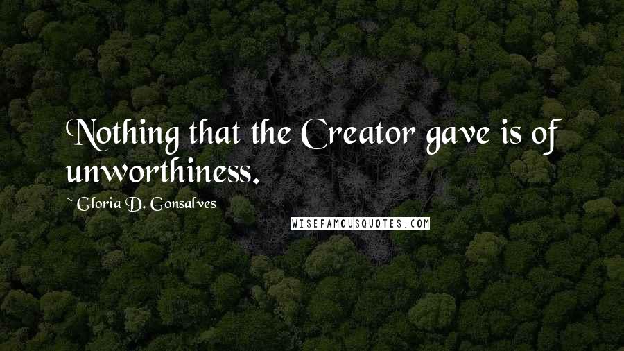 Gloria D. Gonsalves Quotes: Nothing that the Creator gave is of unworthiness.
