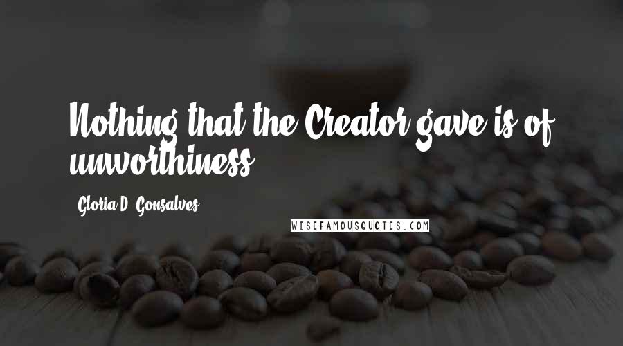 Gloria D. Gonsalves Quotes: Nothing that the Creator gave is of unworthiness.