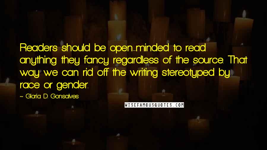 Gloria D. Gonsalves Quotes: Readers should be open-minded to read anything they fancy regardless of the source. That way we can rid off the writing stereotyped by race or gender.
