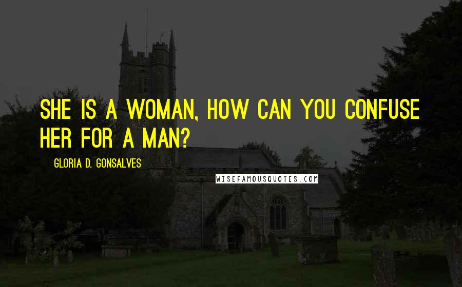 Gloria D. Gonsalves Quotes: She is a woman, how can you confuse her for a man?