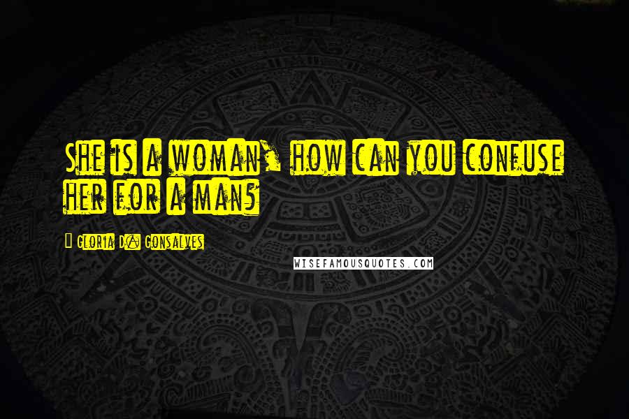 Gloria D. Gonsalves Quotes: She is a woman, how can you confuse her for a man?