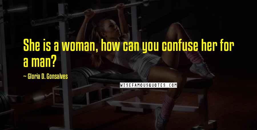 Gloria D. Gonsalves Quotes: She is a woman, how can you confuse her for a man?