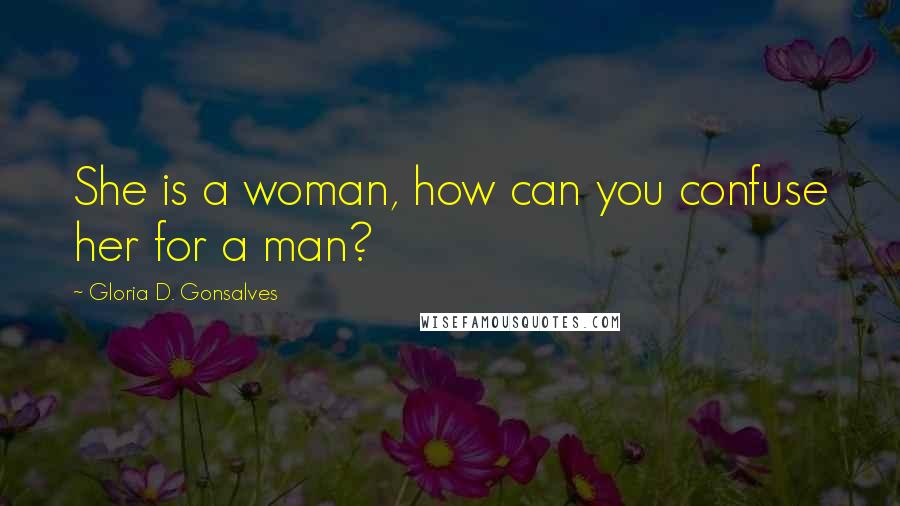 Gloria D. Gonsalves Quotes: She is a woman, how can you confuse her for a man?