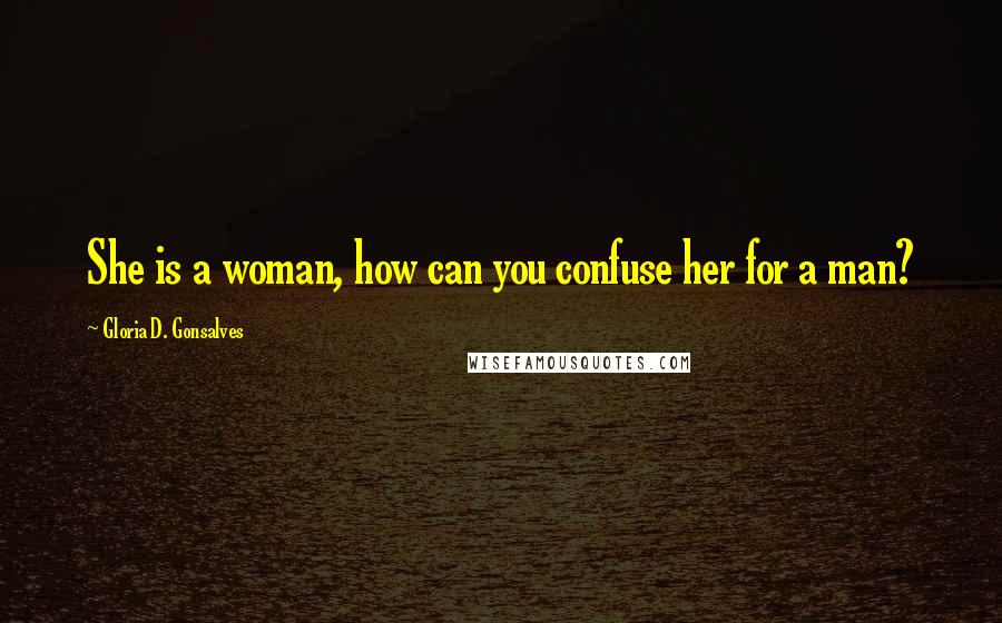 Gloria D. Gonsalves Quotes: She is a woman, how can you confuse her for a man?