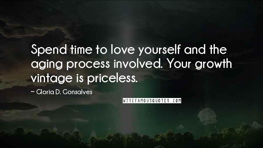 Gloria D. Gonsalves Quotes: Spend time to love yourself and the aging process involved. Your growth vintage is priceless.